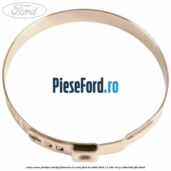 Colier mare prindere burduf planetara la cutie Ford Ka 2009-2016 1.3 TDCi 75 cp Colier mare prindere burduf planetara la cutie Ford Ka 2009-2016 1.3 TDCi 75 cp 169A1000, FD4 diesel