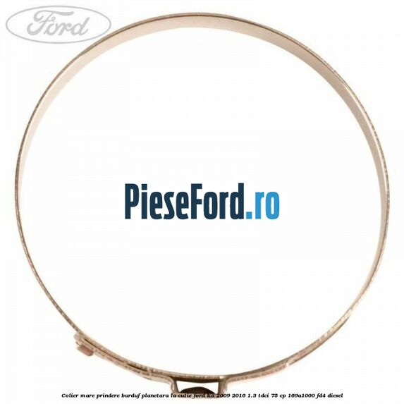 Colier mare prindere burduf planetara la cutie Ford Ka 2009-2016 1.3 TDCi 75 cp Colier mare prindere burduf planetara la cutie Ford Ka 2009-2016 1.3 TDCi 75 cp 169A1000, FD4 diesel