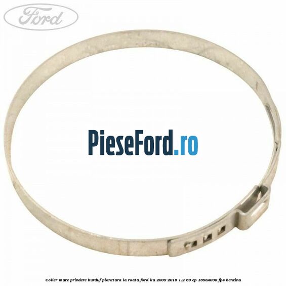Colier mare prindere burduf planetara la roata Ford Ka 2009-2016 1.2 69 cp 169A4000, FP4 benzina