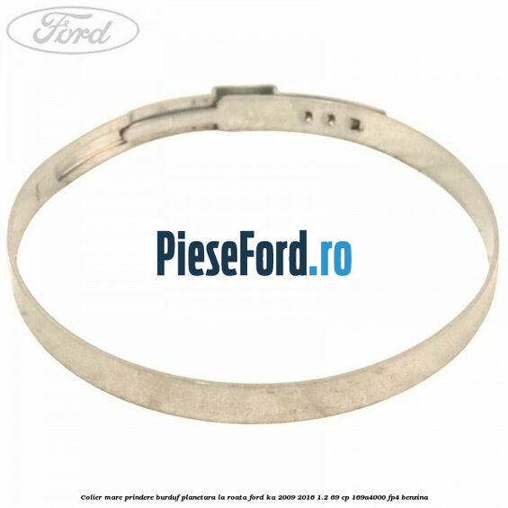 Colier mare prindere burduf planetara la roata Ford Ka 2009-2016 1.2 69 cp 169A4000, FP4 benzina