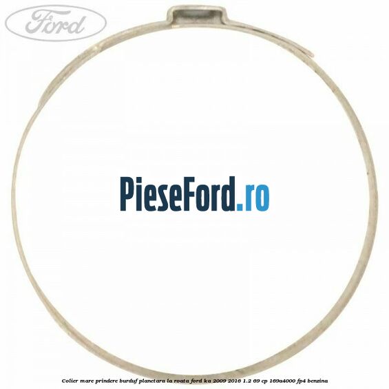 Colier mare prindere burduf planetara la roata Ford Ka 2009-2016 1.2 69 cp 169A4000, FP4 benzina