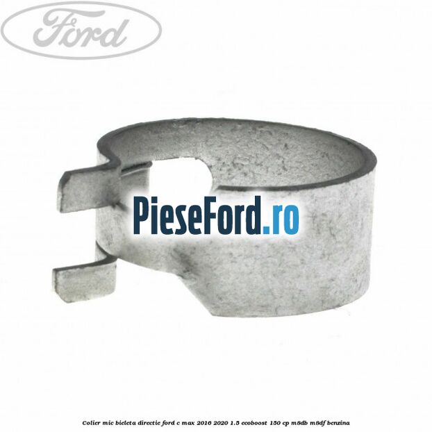 Colier mic bieleta directie Ford C-Max 2016-2020 1.5 EcoBoost 150 cp Colier mic bieleta directie Ford C-Max 2016-2020 1.5 EcoBoost 150 cp M8DB, M8DF benzina