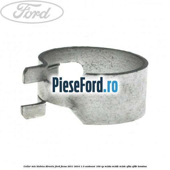 Colier mic bieleta directie Ford Focus 2011-2014 1.0 EcoBoost 100 cp M2DA, M2DB, M2DC, SFDA, SFDB benzina