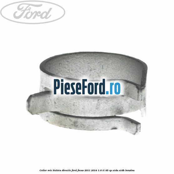 Colier mic bieleta directie Ford Focus 2011-2014 1.6 Ti 85 cp XTDA, XTDB benzina