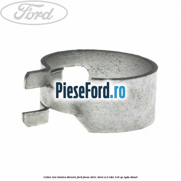 Colier mic bieleta directie Ford Focus 2011-2014 2.0 TDCi 115 cp TYDA diesel