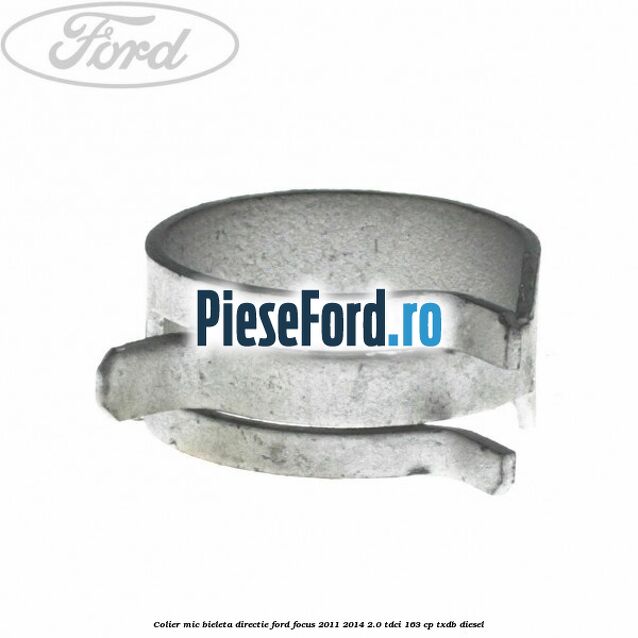 Colier mic bieleta directie Ford Focus 2011-2014 2.0 TDCi 163 cp TXDB diesel