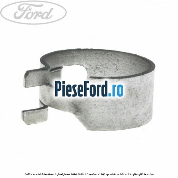 Colier mic bieleta directie Ford Focus 2014-2018 1.0 EcoBoost 100 cp M2DA, M2DB, M2DC, SFDA, SFDB benzina