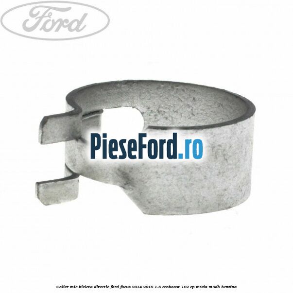 Colier mic bieleta directie Ford Focus 2014-2018 1.5 EcoBoost 182 cp M9DA, M9DB benzina