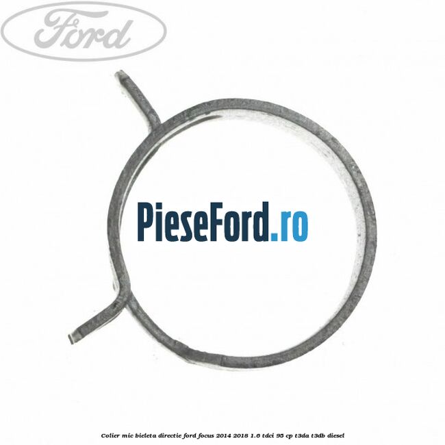 Colier mic bieleta directie Ford Focus 2014-2018 1.6 TDCi 95 cp T3DA, T3DB diesel