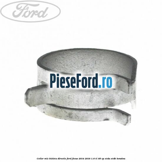 Colier mic bieleta directie Ford Focus 2014-2018 1.6 Ti 85 cp XTDA, XTDB benzina