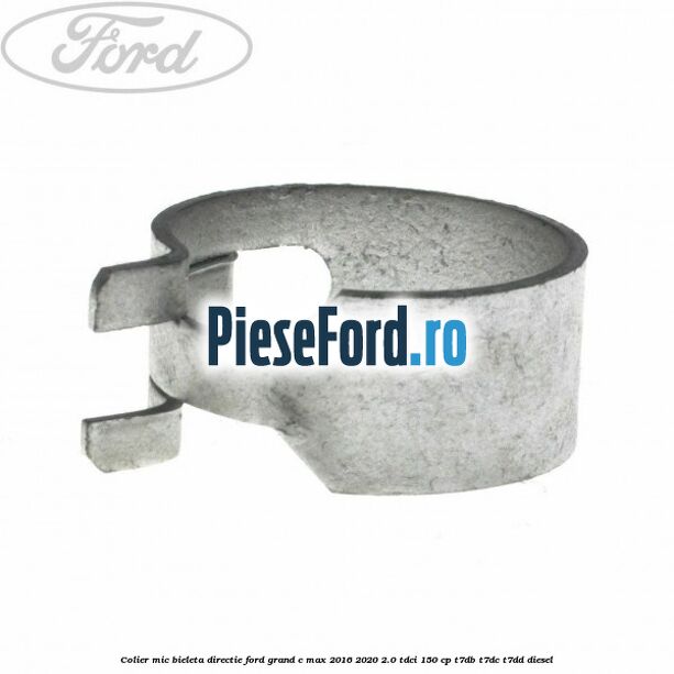 Colier mic bieleta directie Ford Grand C-Max 2016-2020 2.0 TDCi 150 cp T7DB, T7DC, T7DD diesel