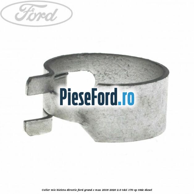 Colier mic bieleta directie Ford Grand C-Max 2016-2020 2.0 TDCi 170 cp T8DE diesel