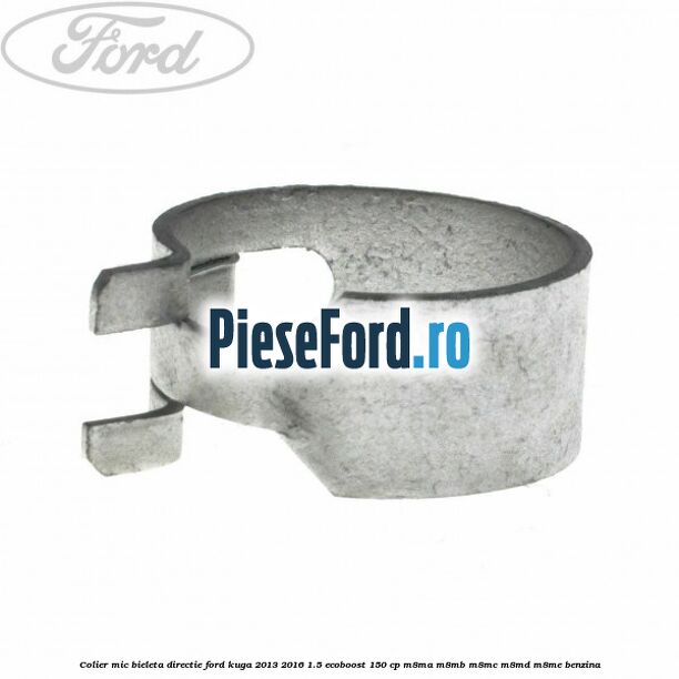 Colier mic bieleta directie Ford Kuga 2013-2016 1.5 EcoBoost 150 cp Colier mic bieleta directie Ford Kuga 2013-2016 1.5 EcoBoost 150 cp M8MA, M8MB, M8MC, M8MD, M8ME benzina