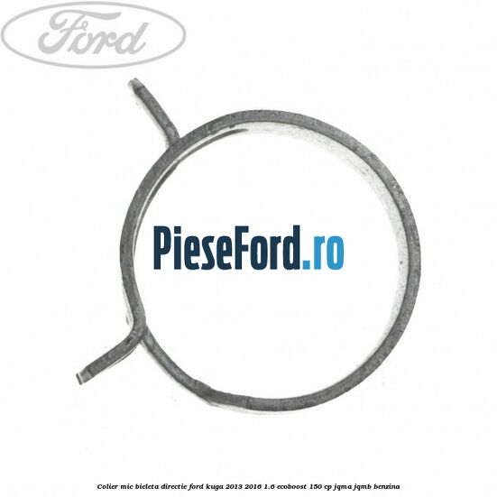 Colier mic bieleta directie Ford Kuga 2013-2016 1.6 EcoBoost 150 cp JQMA, JQMB benzina