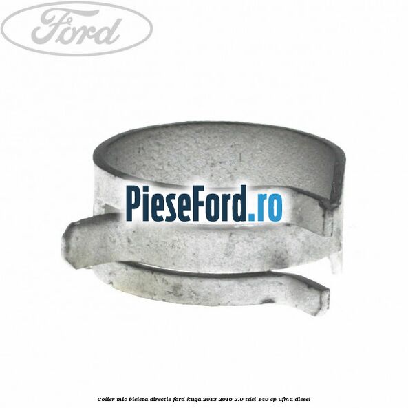 Colier mic bieleta directie Ford Kuga 2013-2016 2.0 TDCi 140 cp Colier mic bieleta directie Ford Kuga 2013-2016 2.0 TDCi 140 cp UFMA diesel
