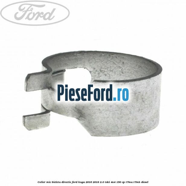 Colier mic bieleta directie Ford Kuga 2016-2018 2.0 TDCi 4x4 150 cp T7MA, T7MB diesel