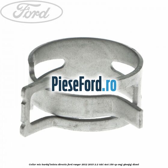 Colier mic burduf beleta directie Ford Ranger 2012-2015 2.2 TDCi 4x4 150 cp ENQJ, GBVAJQJ diesel