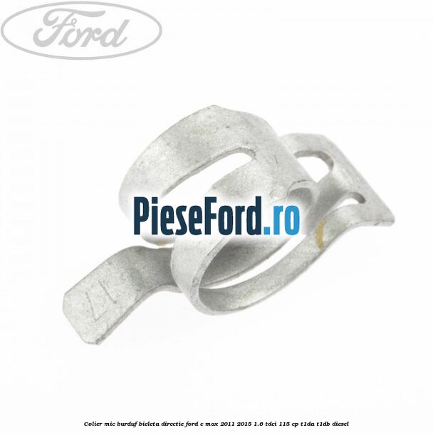 Colier mic burduf bieleta directie Ford C-Max 2011-2015 1.6 TDCi 115 cp T1DA, T1DB diesel