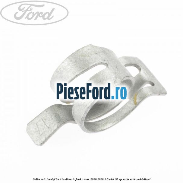 Colier mic burduf bieleta directie Ford C-Max 2016-2020 1.5 TDCi 95 cp Colier mic burduf bieleta directie Ford C-Max 2016-2020 1.5 TDCi 95 cp XXDA, XXDC, XXDD diesel