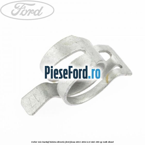 Colier mic burduf bieleta directie Ford Focus 2011-2014 2.0 TDCi 163 cp TXDB diesel