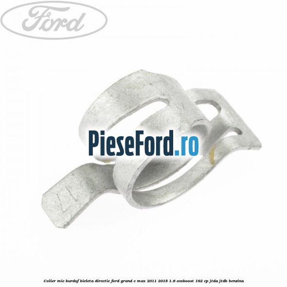 Colier mic burduf bieleta directie Ford Grand C-Max 2011-2015 1.6 EcoBoost 182 cp JTDA, JTDB benzina