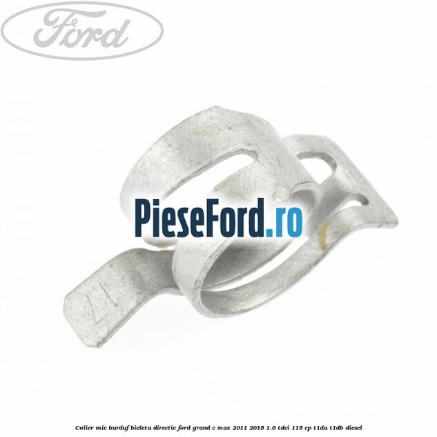 Colier mic burduf bieleta directie Ford Grand C-Max 2011-2015 1.6 TDCi 115 cp T1DA, T1DB diesel