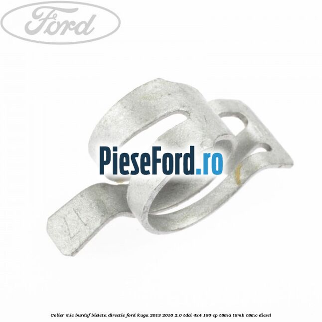 Colier mic burduf bieleta directie Ford Kuga 2013-2016 2.0 TDCi 4x4 180 cp T8MA, T8MB, T8MC diesel