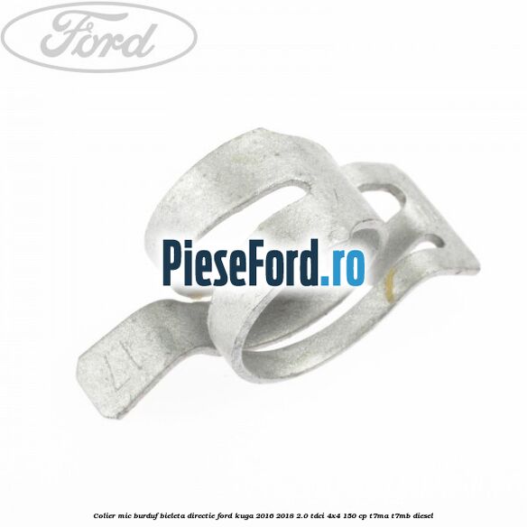 Colier mic burduf bieleta directie Ford Kuga 2016-2018 2.0 TDCi 4x4 150 cp T7MA, T7MB diesel