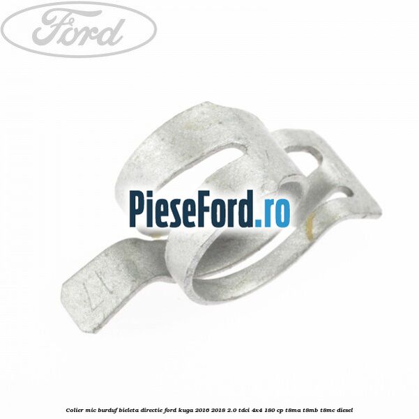 Colier mic burduf bieleta directie Ford Kuga 2016-2018 2.0 TDCi 4x4 180 cp T8MA, T8MB, T8MC diesel