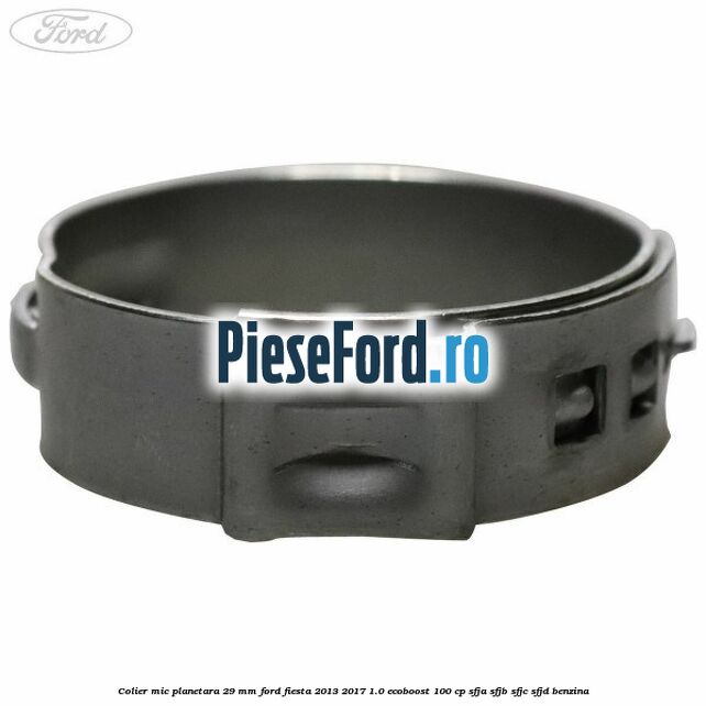 Colier mic planetara 29 mm Ford Fiesta 2013-2017 1.0 EcoBoost 100 cp SFJA, SFJB, SFJC, SFJD benzina