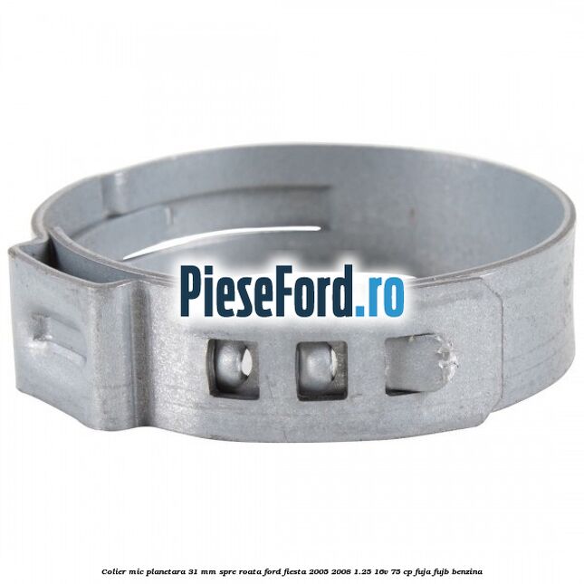 Colier mic planetara 31 mm spre roata Ford Fiesta 2005-2008 1.25 16V 75 cp FUJA, FUJB benzina