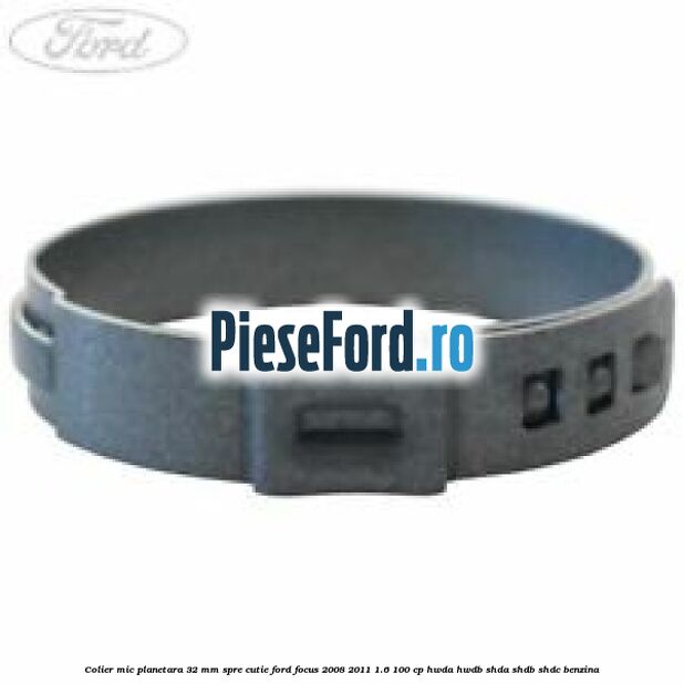 Colier mic planetara 32 mm spre cutie Ford Focus 2008-2011 1.6 100 cp HWDA, HWDB, SHDA, SHDB, SHDC benzina