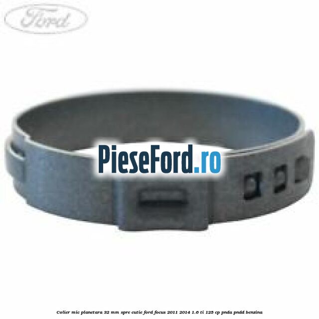 Colier mic planetara 32 mm spre cutie Ford Focus 2011-2014 1.6 Ti 125 cp PNDA, PNDD benzina