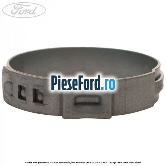 Colier mic planetara 37 mm spre cutie Ford Mondeo 2008-2014 1.6 TDCi 115 cp Colier mic planetara 37 mm spre cutie Ford Mondeo 2008-2014 1.6 TDCi 115 cp T1BA, T1BB, T1BC diesel