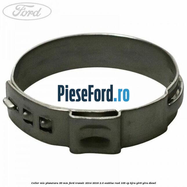 Colier mic planetara 39 mm Ford Transit 2014-2018 2.0 EcoBlue RWD 105 cp BJRA, YLR6, YLRA diesel