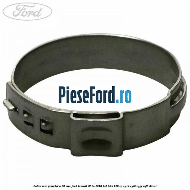 Colier mic planetara 39 mm Ford Transit 2014-2018 2.2 TDCi 125 cp CY14, CYF5, CYFG, USF6 diesel