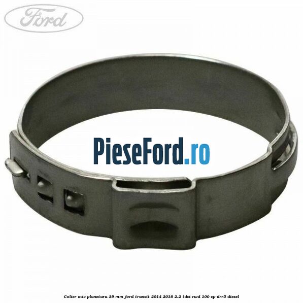 Colier mic planetara 39 mm Ford Transit 2014-2018 2.2 TDCi RWD 100 cp Colier mic planetara 39 mm Ford Transit 2014-2018 2.2 TDCi RWD 100 cp DRR5 diesel
