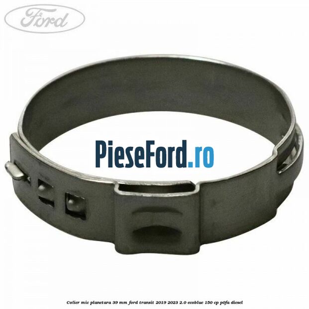Colier mic planetara 39 mm Ford Transit 2019-2023 2.0 EcoBlue 150 cp P0FA diesel
