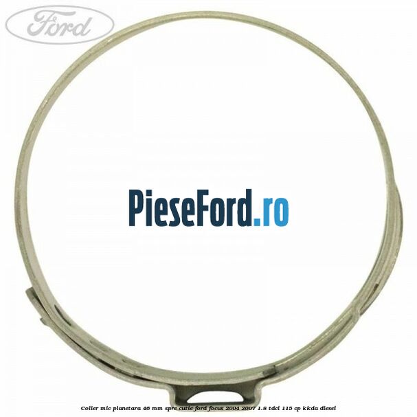 Colier mic planetara 46 mm spre cutie Ford Focus 2004-2007 1.8 TDCi 115 cp Colier mic planetara 46 mm spre cutie Ford Focus 2004-2007 1.8 TDCi 115 cp KKDA diesel