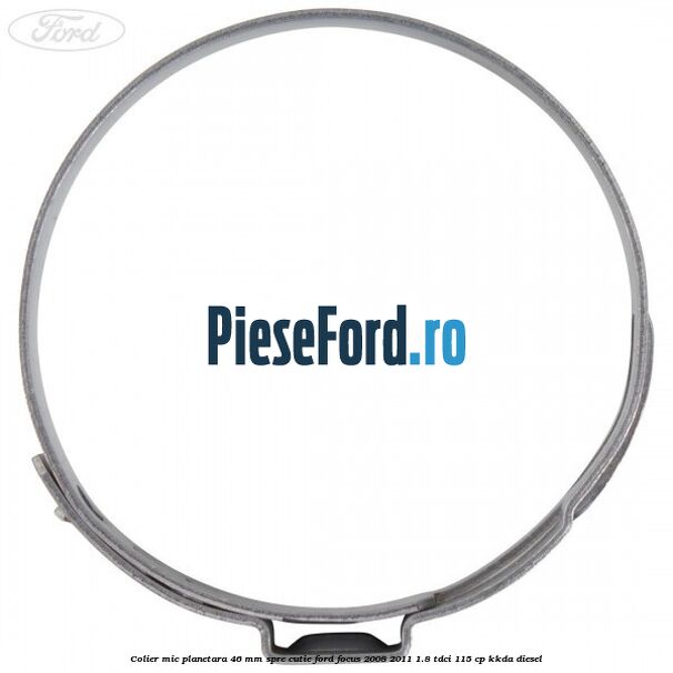 Colier mic planetara 46 mm spre cutie Ford Focus 2008-2011 1.8 TDCi 115 cp Colier mic planetara 46 mm spre cutie Ford Focus 2008-2011 1.8 TDCi 115 cp KKDA diesel