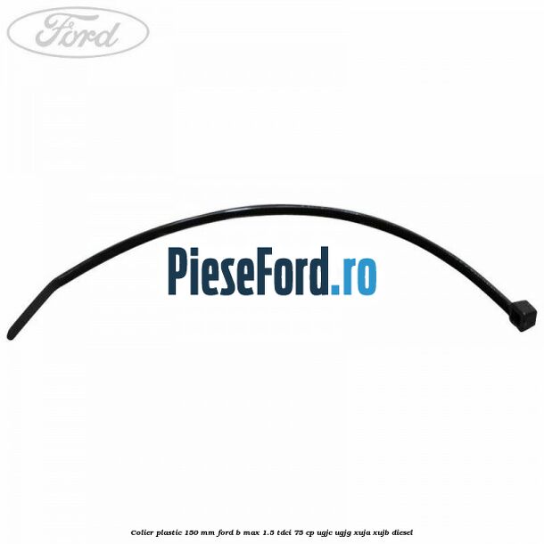 Colier plastic 150 mm Ford B-Max 1.5 TDCi 75 cp UGJC, UGJG, XUJA, XUJB diesel
