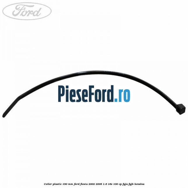 Colier plastic 150 mm Ford Fiesta 2002-2005 1.6 16V 100 cp FYJA, FYJB benzina