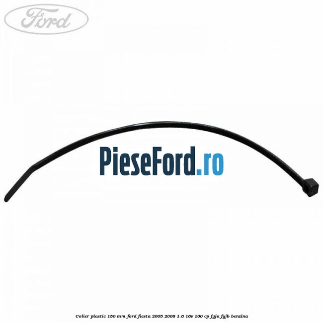 Colier plastic 150 mm Ford Fiesta 2005-2008 1.6 16V 100 cp FYJA, FYJB benzina
