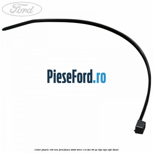 Colier plastic 150 mm Ford Fiesta 2008-2012 1.6 TDCi 95 cp Colier plastic 150 mm Ford Fiesta 2008-2012 1.6 TDCi 95 cp T3JA, TZJA, TZJB diesel