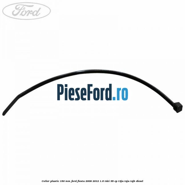 Colier plastic 150 mm Ford Fiesta 2008-2012 1.6 TDCi 95 cp Colier plastic 150 mm Ford Fiesta 2008-2012 1.6 TDCi 95 cp T3JA, TZJA, TZJB diesel