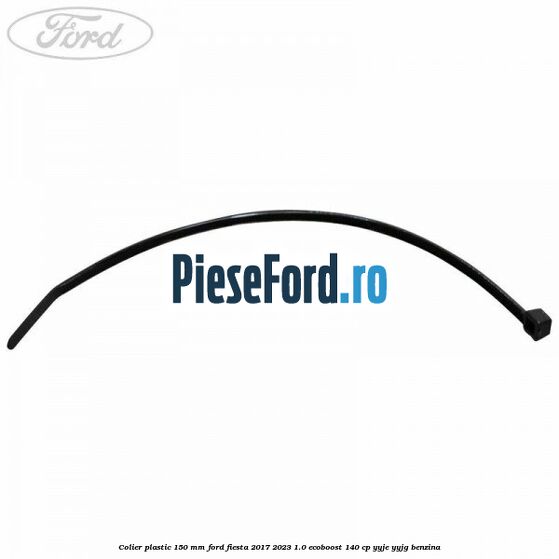 Colier plastic 150 mm Ford Fiesta 2017-2023 1.0 EcoBoost 140 cp YYJE, YYJG benzina