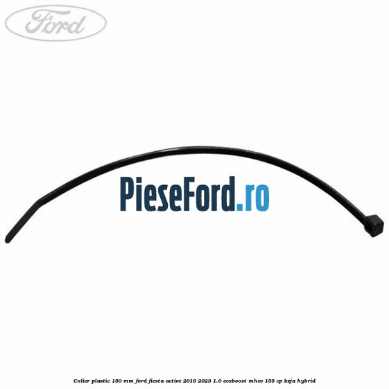 Colier plastic 150 mm Ford Fiesta Active 2018-2023 1.0 EcoBoost mHEV 155 cp Colier plastic 150 mm Ford Fiesta Active 2018-2023 1.0 EcoBoost mHEV 155 cp BZJA Hybrid