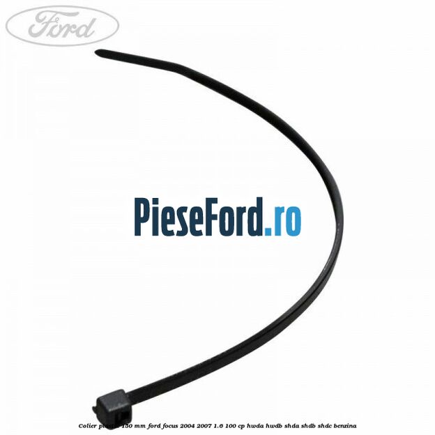 Colier plastic 150 mm Ford Focus 2004-2007 1.6 100 cp Colier plastic 150 mm Ford Focus 2004-2007 1.6 100 cp HWDA, HWDB, SHDA, SHDB, SHDC benzina