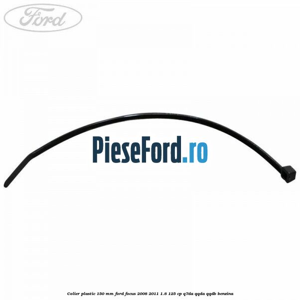 Colier plastic 150 mm Ford Focus 2008-2011 1.8 125 cp Q7DA, QQDA, QQDB benzina