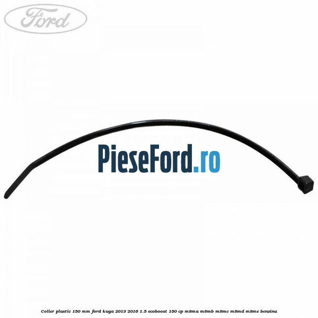 Colier plastic 150 mm Ford Kuga 2013-2016 1.5 EcoBoost 150 cp M8MA, M8MB, M8MC, M8MD, M8ME benzina
